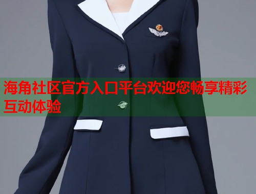 海角社区官方入口平台欢迎您畅享精彩互动体验