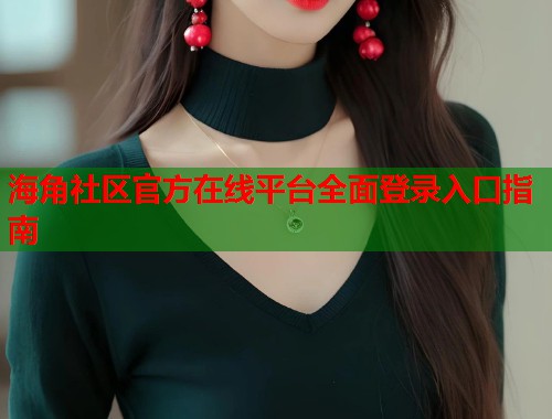 海角社区官方在线平台全面登录入口指南