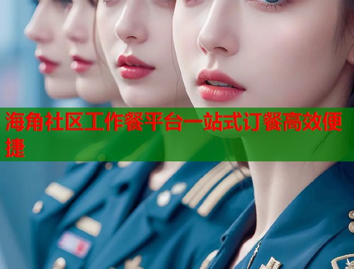 海角社区工作餐平台一站式订餐高效便捷