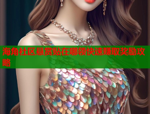 海角社区悬赏贴在哪领快速赚取奖励攻略