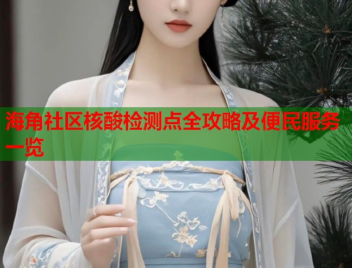 海角社区核酸检测点全攻略及便民服务一览