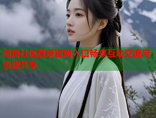 海角社区登录官网入口畅享互动交流与资源共享