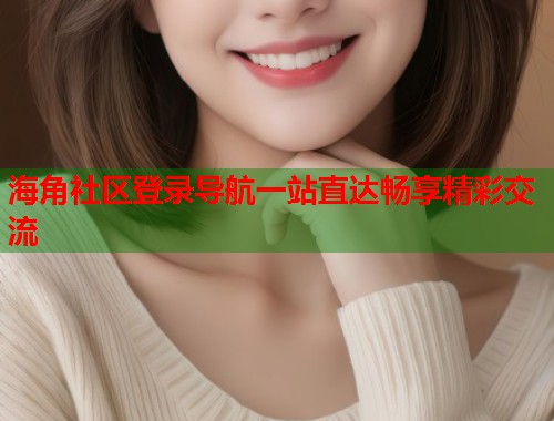 海角社区登录导航一站直达畅享精彩交流