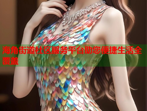 海角街道社区服务平台助您便捷生活全覆盖