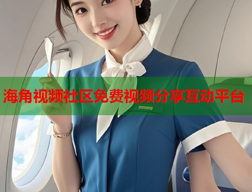 海角视频社区免费视频分享互动平台