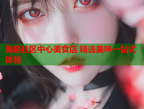 海角社区中心美食店 精选美味一站式体验
