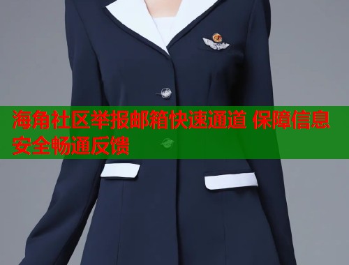 海角社区举报邮箱快速通道 保障信息安全畅通反馈