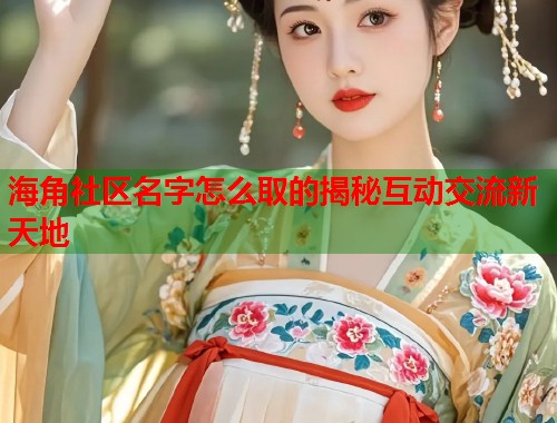 海角社区名字怎么取的揭秘互动交流新天地