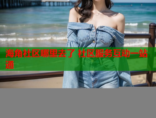 海角社区哪里去了 社区服务互动一站通