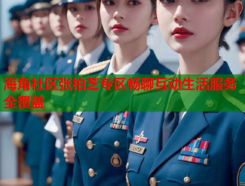 海角社区张柏芝专区畅聊互动生活服务全覆盖