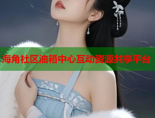 海角社区油箱中心互动资源共享平台