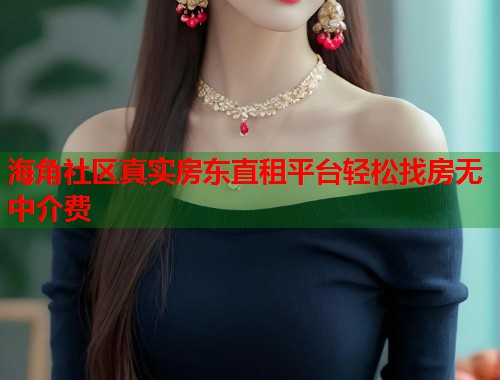海角社区真实房东直租平台轻松找房无中介费