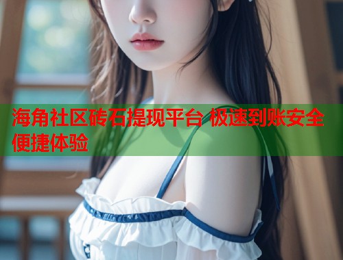 海角社区砖石提现平台 极速到账安全便捷体验