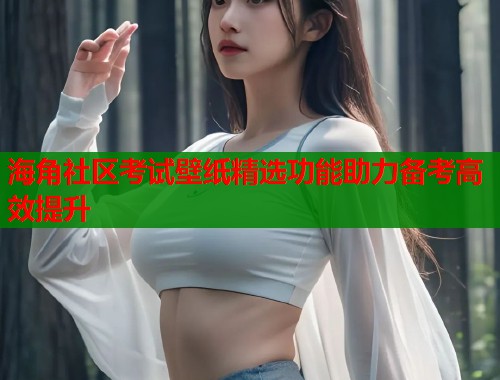 海角社区考试壁纸精选功能助力备考高效提升