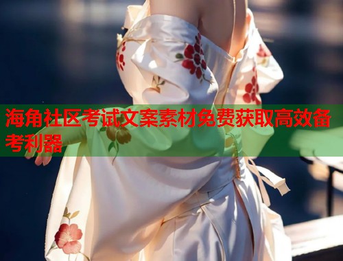 海角社区考试文案素材免费获取高效备考利器