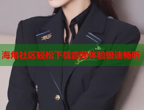 海角社区轻松下载音频体验极速畅听