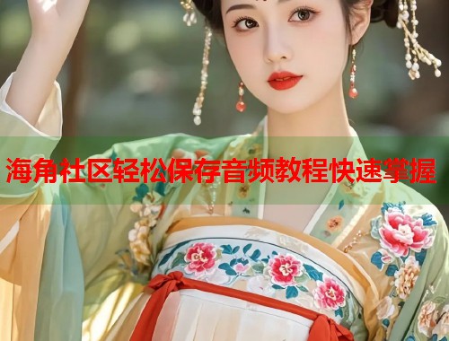 海角社区轻松保存音频教程快速掌握