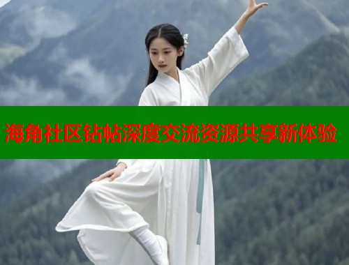 海角社区钻帖深度交流资源共享新体验