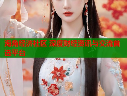 海角经济社区 深度财经资讯与交流首选平台