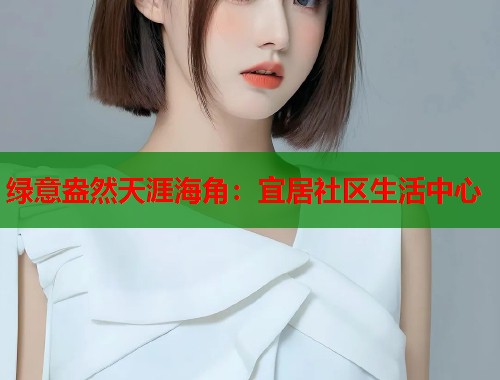 绿意盎然天涯海角：宜居社区生活中心