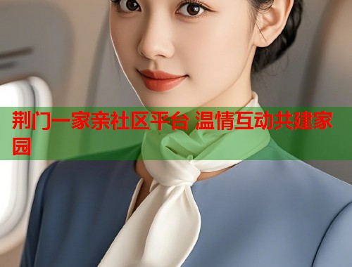 荆门一家亲社区平台 温情互动共建家园