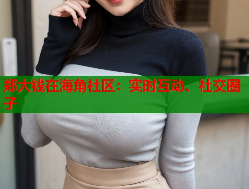 郑大钱在海角社区：实时互动、社交圈子