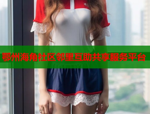 鄂州海角社区邻里互助共享服务平台