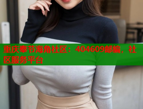 重庆奉节海角社区：404609邮编，社区服务平台