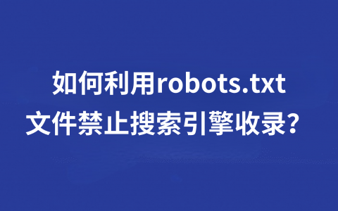 robots.txt文件是什么？如何利用robots.txt文件禁止搜索引擎收录？
