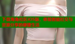 下载海角社区iOS版，体验智能社交与资源分享的便捷生活