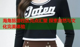 海角旅游社区亮点汇聚 探索自然与文化完美体验