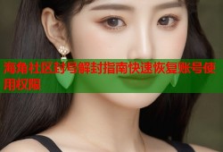 海角社区封号解封指南快速恢复账号使用权限