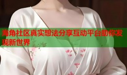 海角社区真实想法分享互动平台助你发现新世界