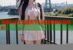 海角社区生活服务平台连接邻里共享精彩