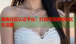 海角社区认证平台：打造可信赖的社区生活圈