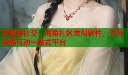 发现新社交：海角社区类似软件，交友直播互动一站式平台