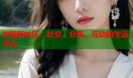 发现新社区：社交、分享、互动的生活平台