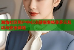 海角社区用户中心注册指南畅享多元互动与安全体验