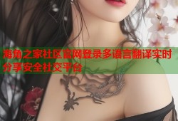 海角之家社区官网登录多语言翻译实时分享安全社交平台