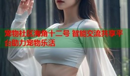 宠物社区海角十二号 智能交流共享平台助力宠物乐活