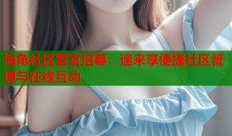 海角社区警官招募：速来享便捷社区管理与在线互动