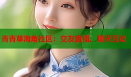青青草海角社区：交友直播、聊天互动