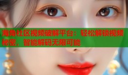 海角社区视频破解平台：轻松解锁视频秘密，智能解码无限可能