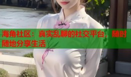 海角社区：真实乱聊的社交平台，随时随地分享生活