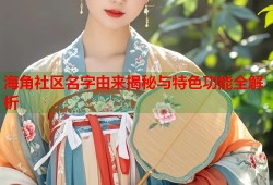 海角社区名字由来揭秘与特色功能全解析