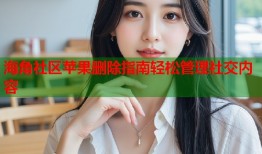 海角社区苹果删除指南轻松管理社交内容
