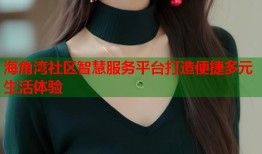 海角湾社区智慧服务平台打造便捷多元生活体验