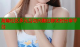 海角社区多元互动兴趣社群实时分享平台