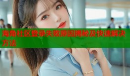 海角社区登录失败原因揭秘及快速解决方法