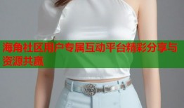 海角社区用户专属互动平台精彩分享与资源共赢